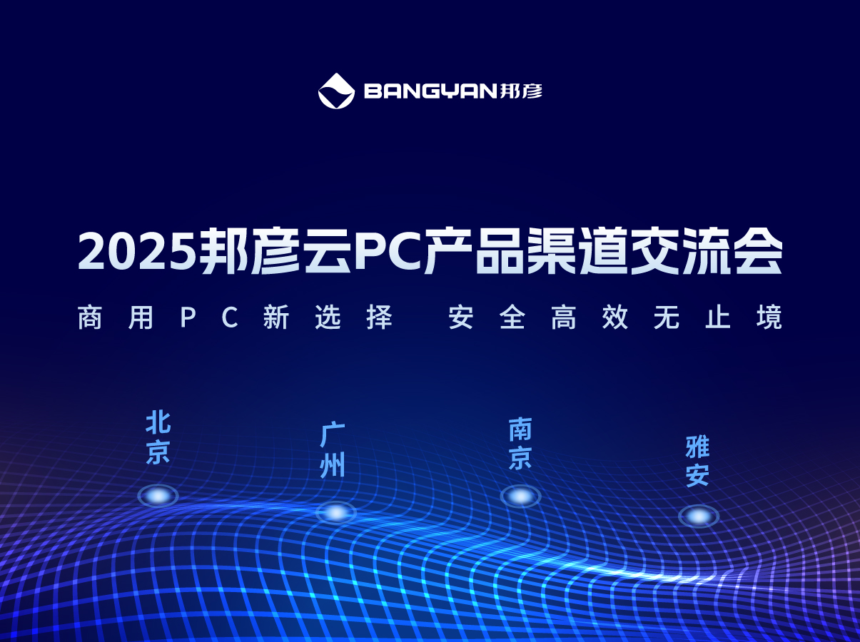 「邦彥云PC產(chǎn)品渠道交流會」北京、廣州、南京、雅安四城活動情報